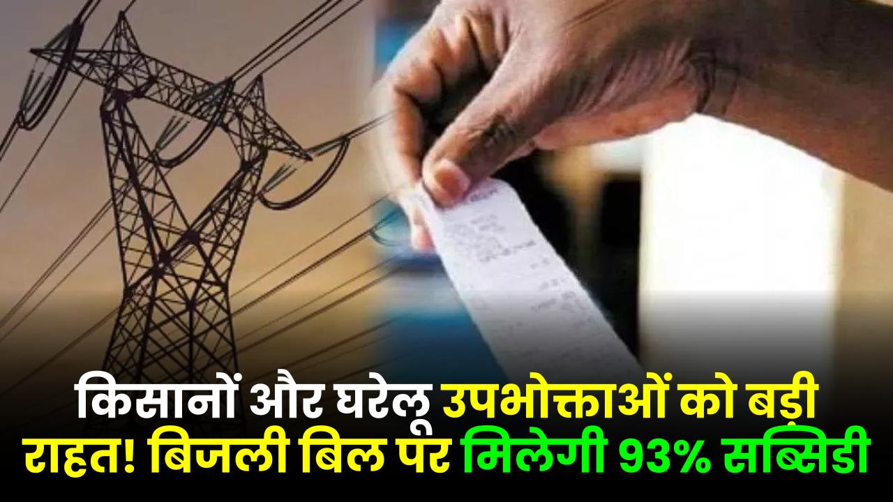 किसानों और घरेलू उपभोक्ताओं को बड़ी राहत! बिजली बिल पर मिलेगी 93% सब्सिडी, जानें नया टैरिफ प्लान और सब्सिडी का पूरा लाभ