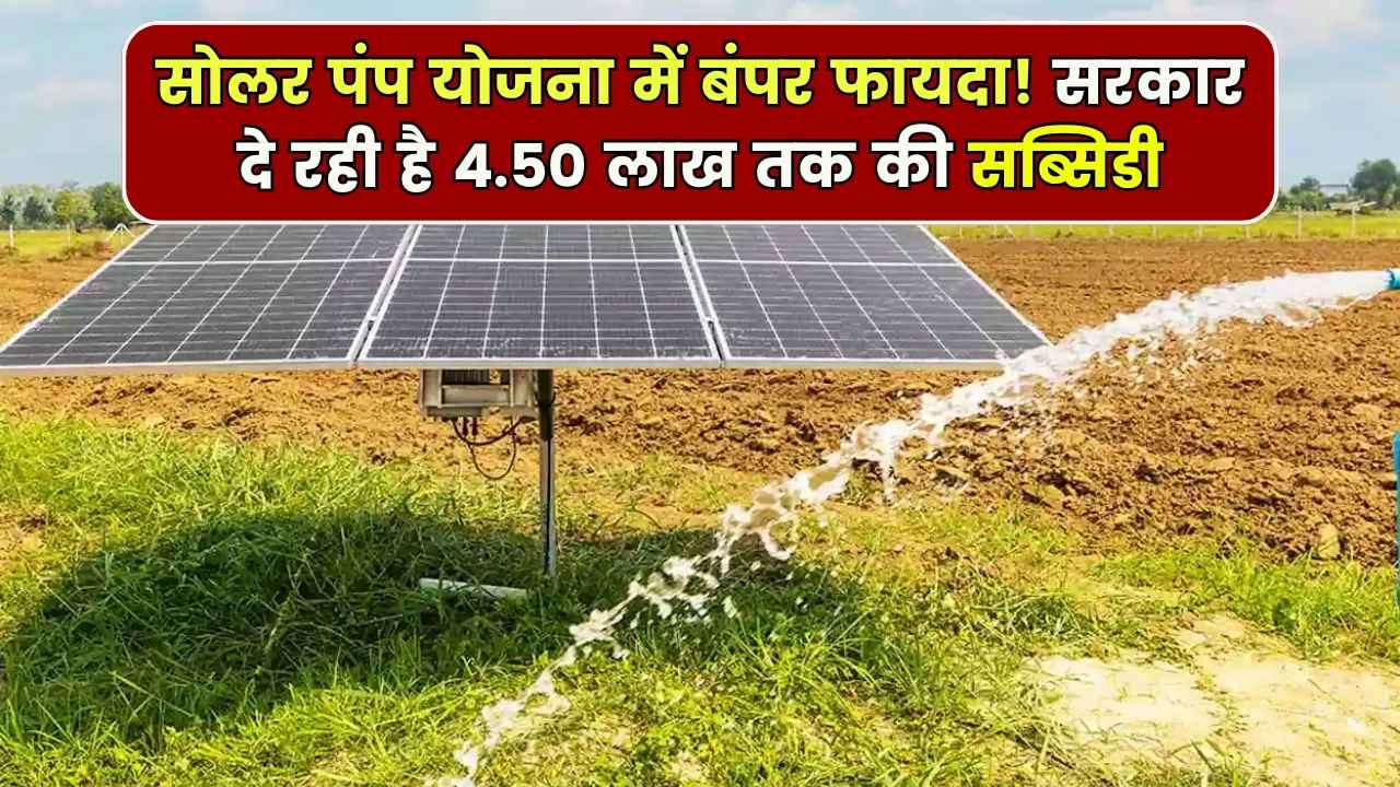 सोलर पंप योजना में बंपर फायदा! सरकार दे रही है 4.50 लाख तक की सब्सिडी, सिर्फ 10% देकर करें बुकिंग